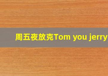 周五夜放克Tom you jerry.